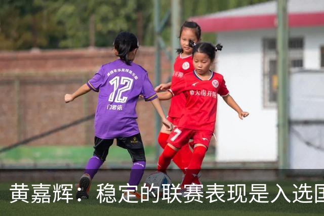 黄嘉辉：稳定的联赛表现是入选国家队的关键