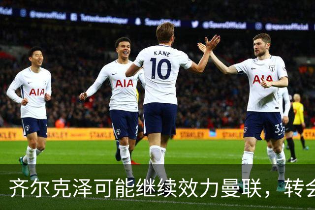 齐尔克泽可能继续效力曼联，转会截止日形势不明