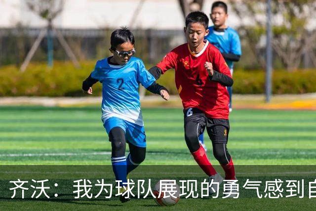 齐沃：我为球队展现的勇气感到自豪