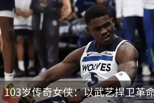 103岁传奇女侠：以武艺捍卫革命信念