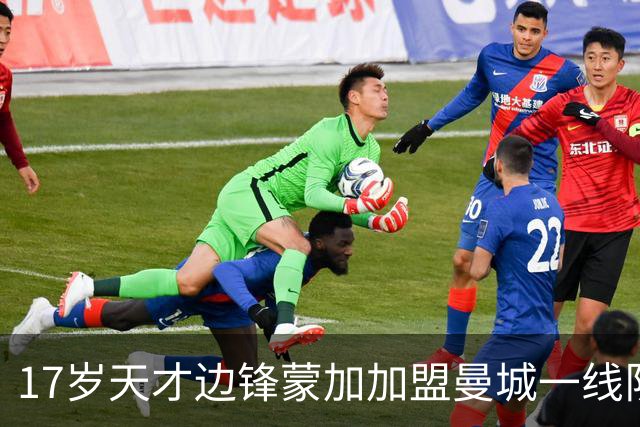 17岁天才边锋蒙加加盟曼城一线队，身披40号