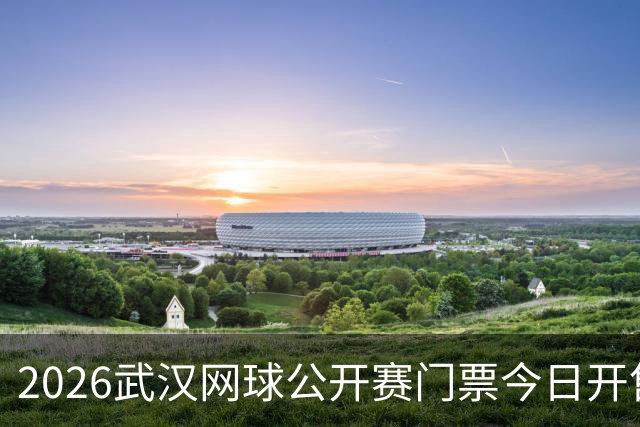 2026武汉网球公开赛门票今日开售，顶级球员齐聚