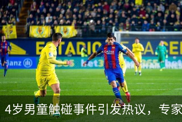 4岁男童触碰事件引发热议，专家呼吁理性对待