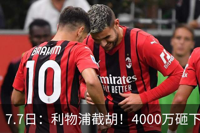 7.7日：利物浦截胡！4000万砸下西甲爆点，一天搞定转会，皇马白捡2000万