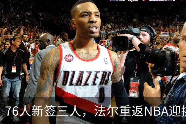 76人新签三人，法尔重返NBA迎挑战