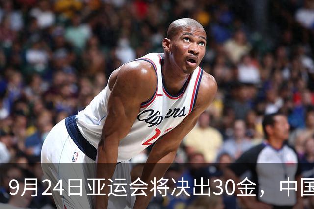 9月24日亚运会将决出30金，中国团队全力争胜