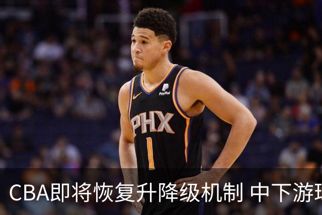 CBA即将恢复升降级机制 中下游球队竞争加剧