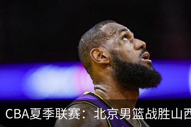 CBA夏季联赛：北京男篮战胜山西晋级决赛