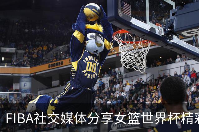 FIBA社交媒体分享女篮世界杯精彩瞬间