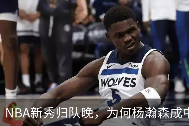 NBA新秀归队晚，为何杨瀚森成中国男篮唯一底牌