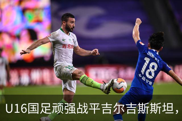 U16国足顽强战平吉尔吉斯斯坦，3-3握手言和