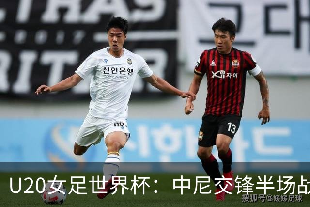 U20女足世界杯：中尼交锋半场战成平局，李晨语击中横梁