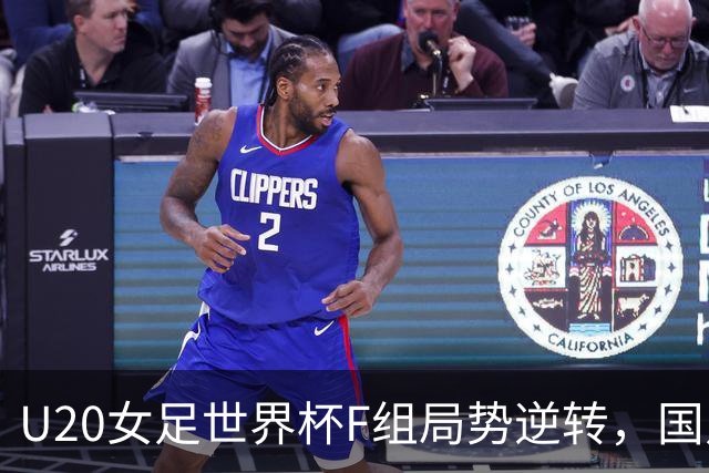 U20女足世界杯F组局势逆转，国足争取出线希望