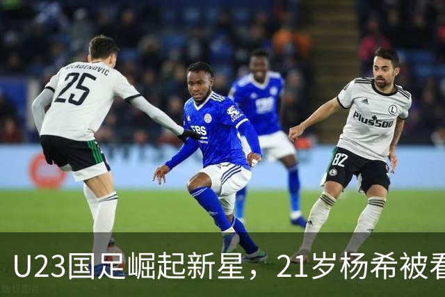 U23国足崛起新星，21岁杨希被看作未来希望