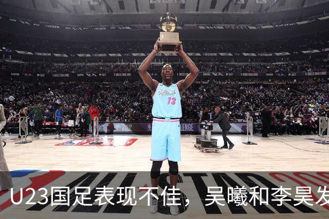 U23国足表现不佳，吴曦和李昊发挥亮眼