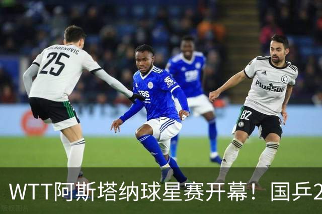 WTT阿斯塔纳球星赛开幕！国乒20人参赛，力争夺冠