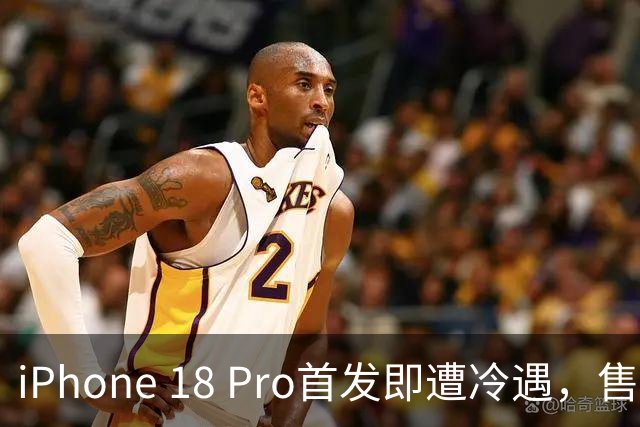 iPhone 18 Pro首发即遭冷遇，售价直降900元